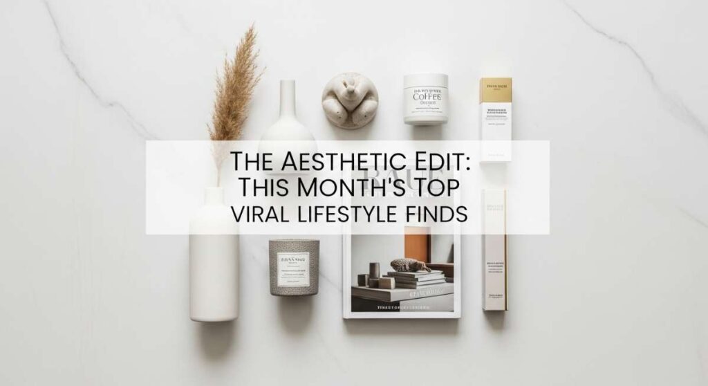 featured: the aesthetic edit: this month's top viral lifestyle finds