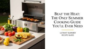 featured: beat the heat: the only summer cooking guide you'll ever need