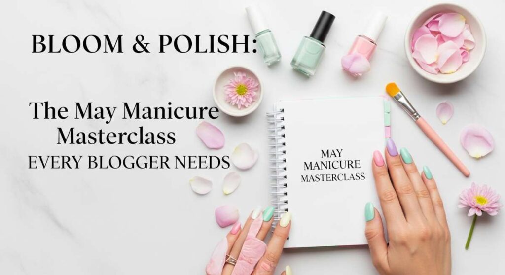 featured: bloom & polish: the may manicure masterclass every blogger needs