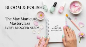 featured: bloom & polish: the may manicure masterclass every blogger needs
