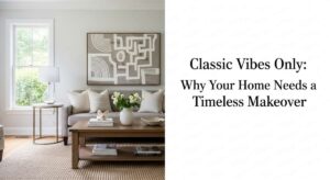 featured: classic vibes only: why your home needs a timeless makeover