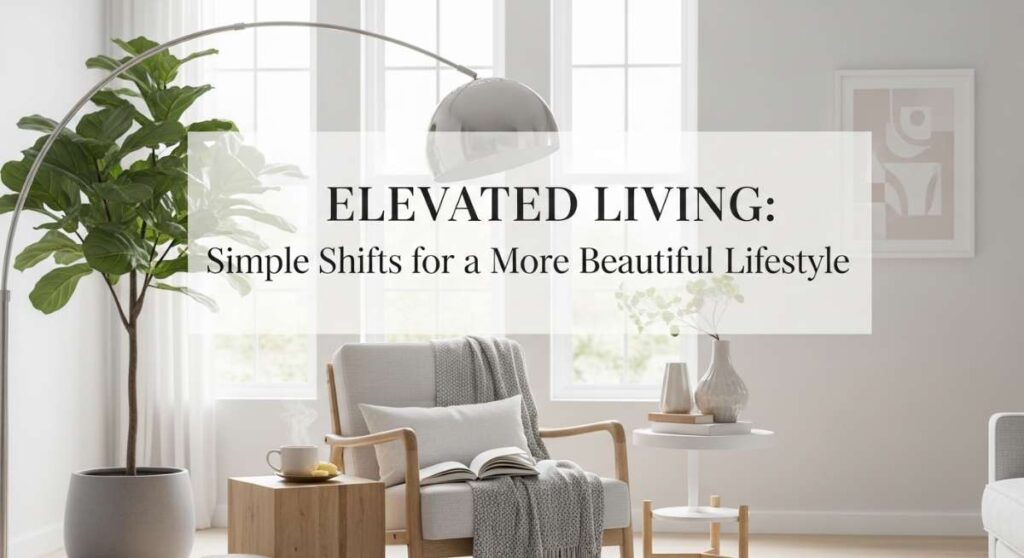 featured: elevated living: simple shifts for a more beautiful lifestyle