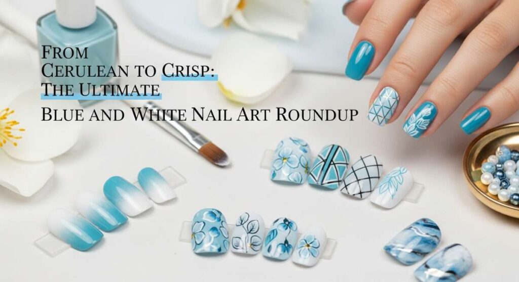 featured: from cerulean to crisp: the ultimate blue and white nail art roundup