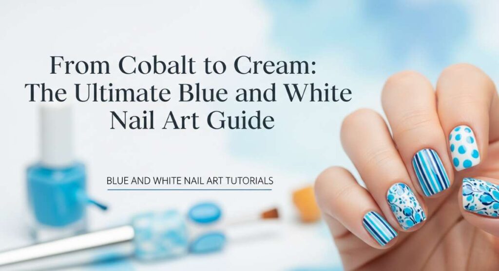 From Cobalt to Cream: The Ultimate Blue and White Nail Art Guide featured: from cobalt to cream: the ultimate blue and white nail art guide