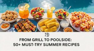 featured: from grill to poolside: 50+ must try summer recipes