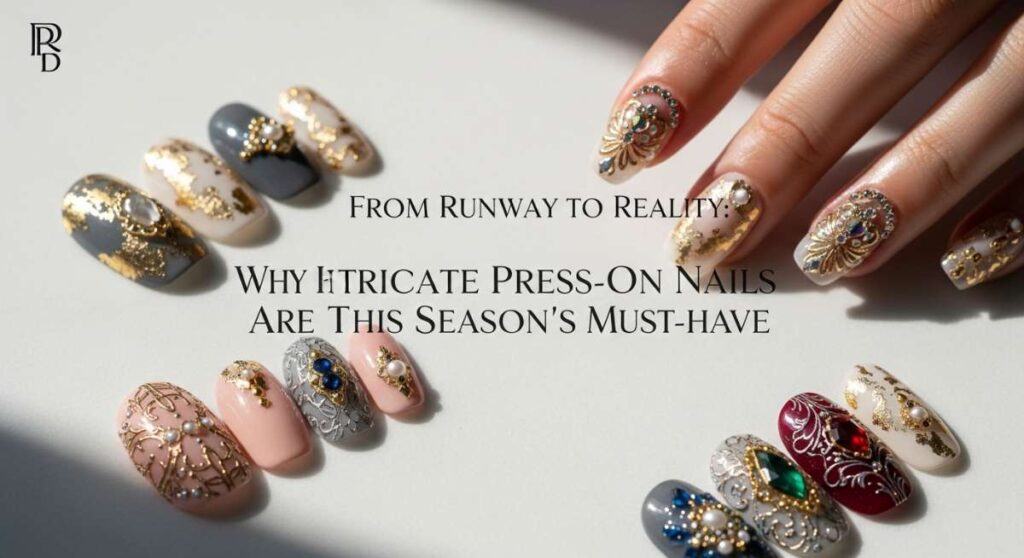 featured: from runway to reality: why intricate press on nails are this season's must have