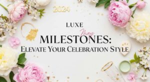 featured: luxe may milestones: elevate your celebration style