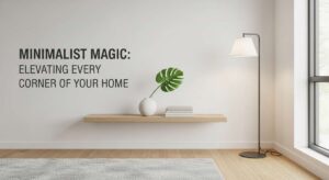 featured: minimalist magic: elevating every corner of your home