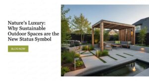 featured: nature’s luxury: why sustainable outdoor spaces are the new status symbol
