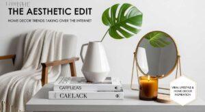 featured: the aesthetic edit: home decor trends taking over the internet
