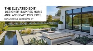 featured: the elevated edit: designer inspired home and landscape projects