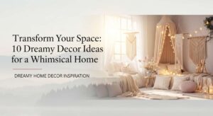 featured: transform your space: 10 dreamy decor ideas for a whimsical home